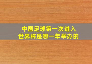 中国足球第一次进入世界杯是哪一年举办的