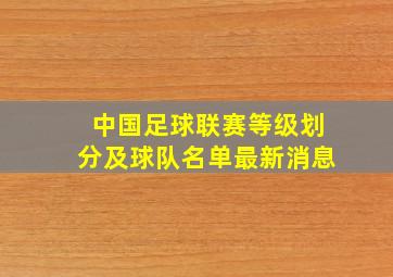 中国足球联赛等级划分及球队名单最新消息