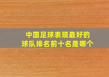 中国足球表现最好的球队排名前十名是哪个