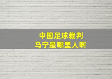 中国足球裁判马宁是哪里人啊