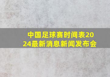 中国足球赛时间表2024最新消息新闻发布会