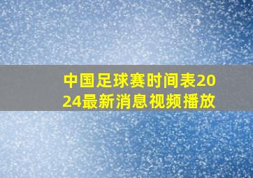 中国足球赛时间表2024最新消息视频播放