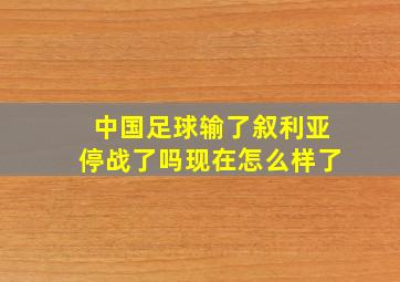 中国足球输了叙利亚停战了吗现在怎么样了