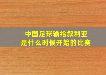 中国足球输给叙利亚是什么时候开始的比赛