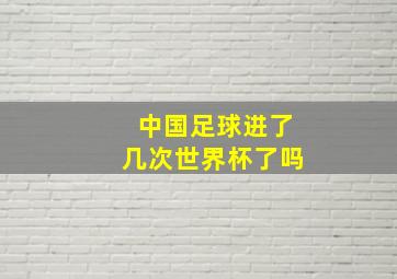 中国足球进了几次世界杯了吗