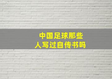 中国足球那些人写过自传书吗