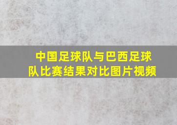 中国足球队与巴西足球队比赛结果对比图片视频