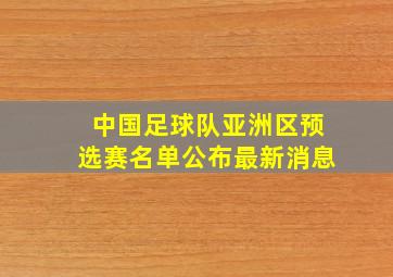 中国足球队亚洲区预选赛名单公布最新消息