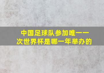 中国足球队参加唯一一次世界杯是哪一年举办的