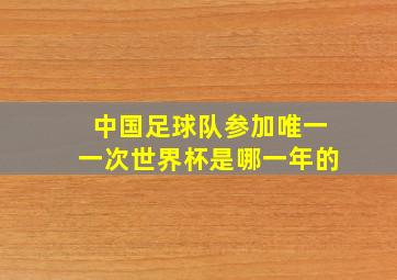 中国足球队参加唯一一次世界杯是哪一年的