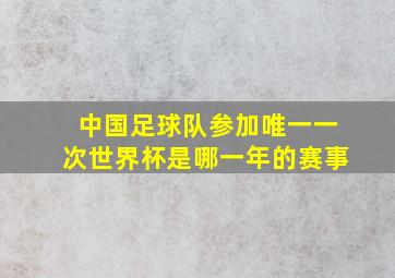 中国足球队参加唯一一次世界杯是哪一年的赛事