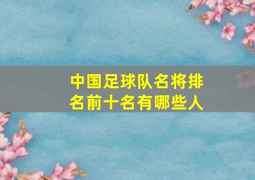 中国足球队名将排名前十名有哪些人