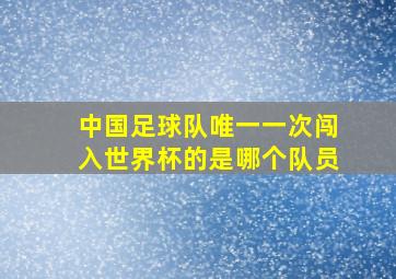 中国足球队唯一一次闯入世界杯的是哪个队员