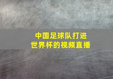 中国足球队打进世界杯的视频直播