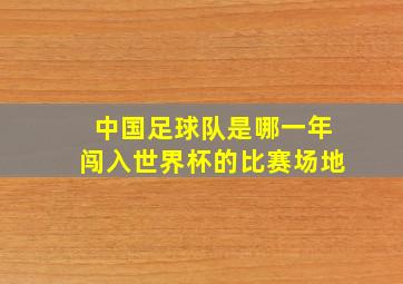 中国足球队是哪一年闯入世界杯的比赛场地