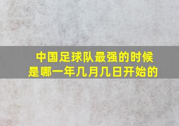 中国足球队最强的时候是哪一年几月几日开始的