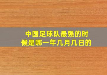 中国足球队最强的时候是哪一年几月几日的