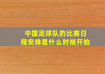 中国足球队的比赛日程安排是什么时候开始