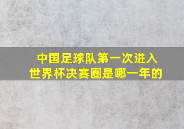 中国足球队第一次进入世界杯决赛圈是哪一年的