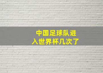 中国足球队进入世界杯几次了