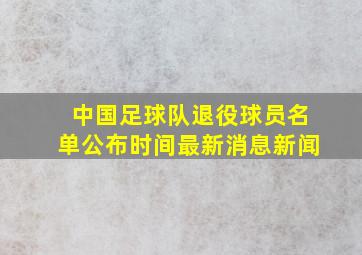 中国足球队退役球员名单公布时间最新消息新闻