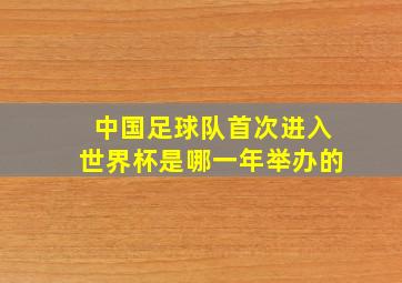 中国足球队首次进入世界杯是哪一年举办的