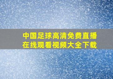 中国足球高清免费直播在线观看视频大全下载