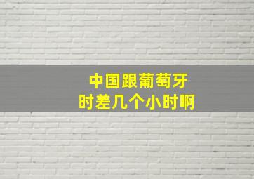 中国跟葡萄牙时差几个小时啊