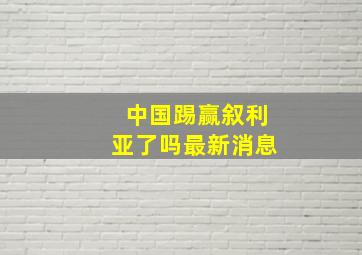 中国踢赢叙利亚了吗最新消息