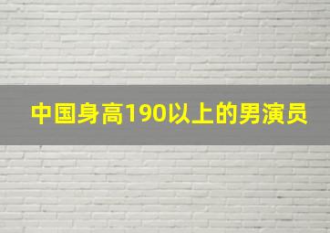 中国身高190以上的男演员