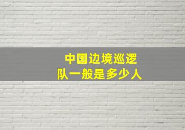 中国边境巡逻队一般是多少人