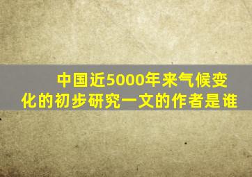 中国近5000年来气候变化的初步研究一文的作者是谁