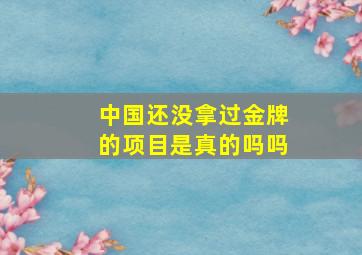 中国还没拿过金牌的项目是真的吗吗