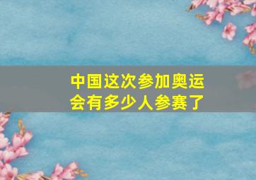 中国这次参加奥运会有多少人参赛了