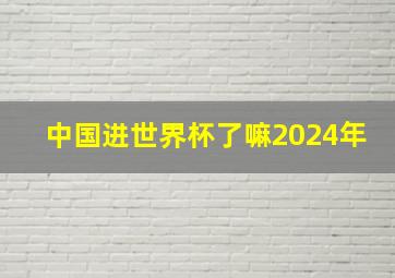 中国进世界杯了嘛2024年