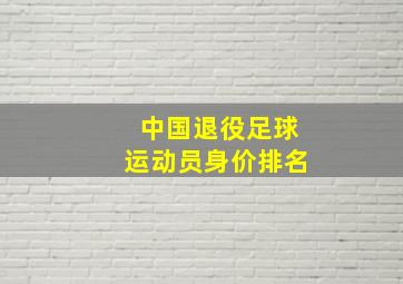 中国退役足球运动员身价排名