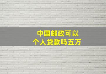 中国邮政可以个人贷款吗五万