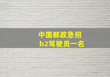 中国邮政急招b2驾驶员一名