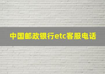 中国邮政银行etc客服电话