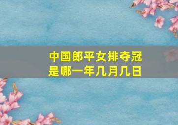 中国郎平女排夺冠是哪一年几月几日