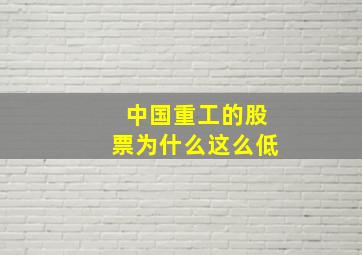 中国重工的股票为什么这么低