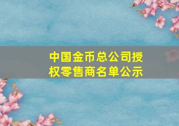 中国金币总公司授权零售商名单公示