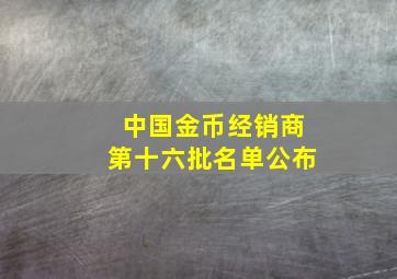 中国金币经销商第十六批名单公布