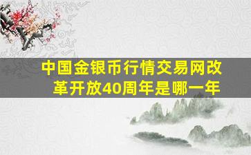 中国金银币行情交易网改革开放40周年是哪一年