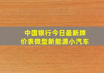 中国银行今日最新牌价表微型新能源小汽车