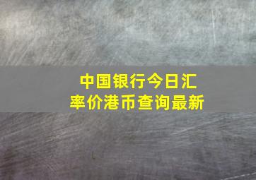 中国银行今日汇率价港币查询最新