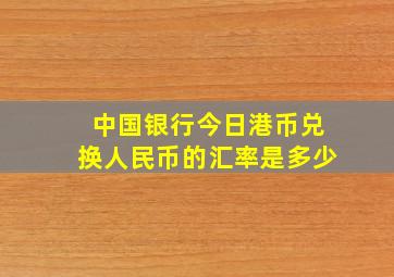 中国银行今日港币兑换人民币的汇率是多少