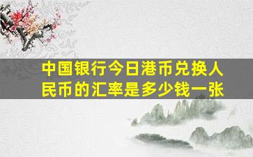 中国银行今日港币兑换人民币的汇率是多少钱一张