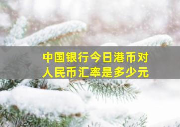 中国银行今日港币对人民币汇率是多少元