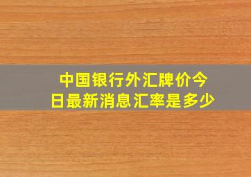 中国银行外汇牌价今日最新消息汇率是多少